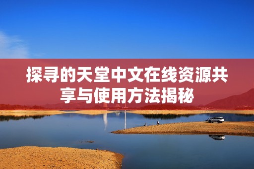 探寻的天堂中文在线资源共享与使用方法揭秘