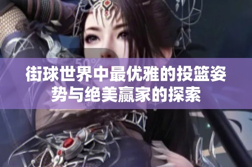 街球世界中最优雅的投篮姿势与绝美赢家的探索