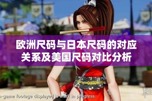 欧洲尺码与日本尺码的对应关系及美国尺码对比分析