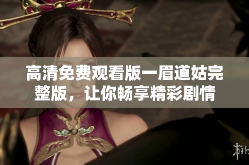 高清免费观看版一眉道姑完整版，让你畅享精彩剧情