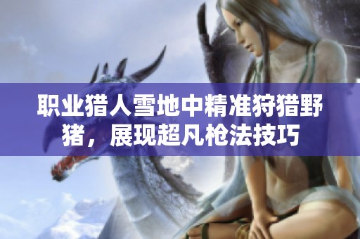 职业猎人雪地中精准狩猎野猪，展现超凡枪法技巧