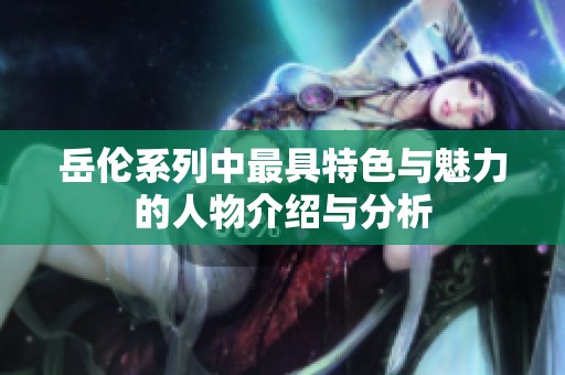 岳伦系列中最具特色与魅力的人物介绍与分析
