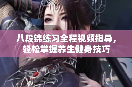 八段锦练习全程视频指导，轻松掌握养生健身技巧