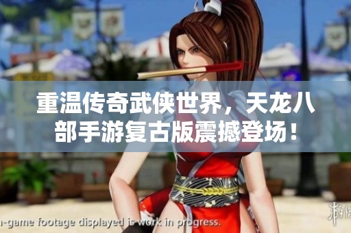 重温传奇武侠世界，天龙八部手游复古版震撼登场！