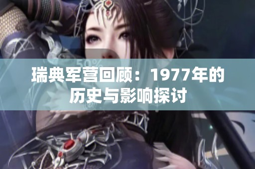 瑞典军营回顾：1977年的历史与影响探讨