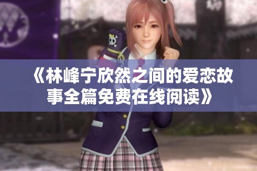 《林峰宁欣然之间的爱恋故事全篇免费在线阅读》