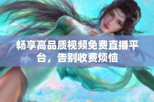 畅享高品质视频免费直播平台，告别收费烦恼