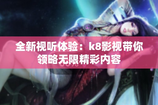 全新视听体验：k8影视带你领略无限精彩内容