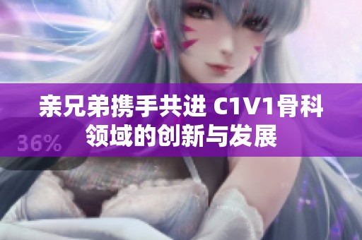 亲兄弟携手共进 C1V1骨科领域的创新与发展