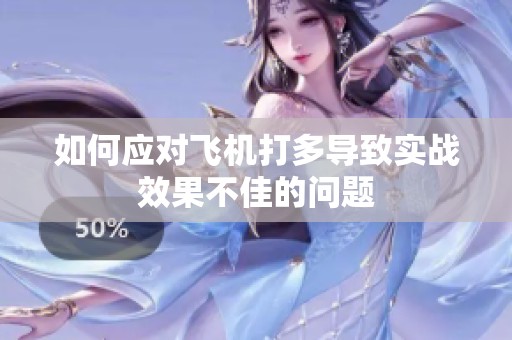 如何应对飞机打多导致实战效果不佳的问题