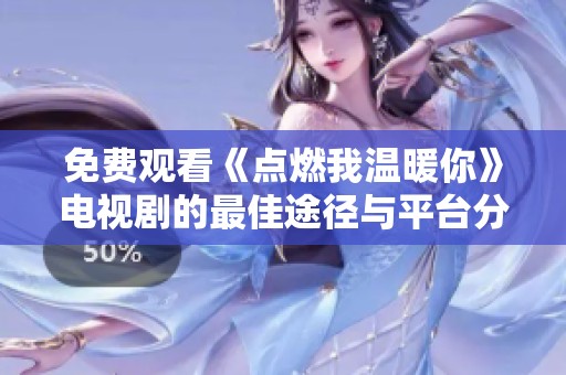 免费观看《点燃我温暖你》电视剧的最佳途径与平台分享