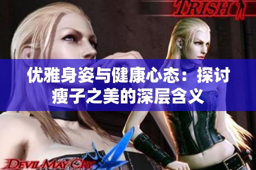 优雅身姿与健康心态：探讨瘦子之美的深层含义