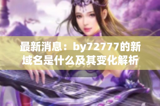 最新消息：by72777的新域名是什么及其变化解析