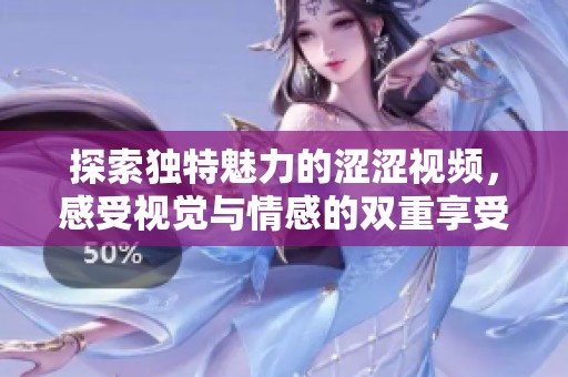 探索独特魅力的涩涩视频，感受视觉与情感的双重享受
