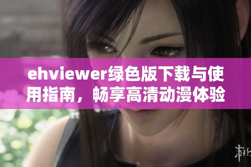 ehviewer绿色版下载与使用指南，畅享高清动漫体验