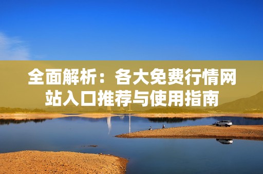 全面解析：各大免费行情网站入口推荐与使用指南