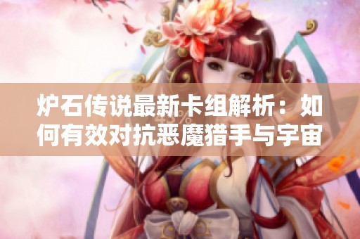 炉石传说最新卡组解析：如何有效对抗恶魔猎手与宇宙术