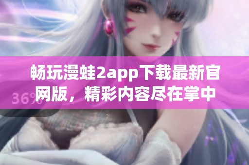 畅玩漫蛙2app下载最新官网版，精彩内容尽在掌中