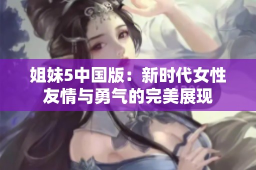 姐妹5中国版：新时代女性友情与勇气的完美展现