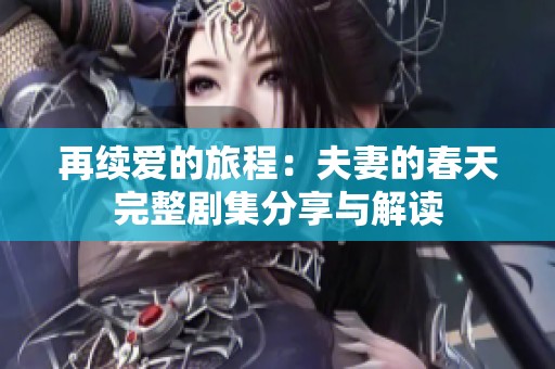 再续爱的旅程：夫妻的春天完整剧集分享与解读