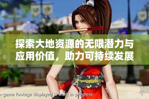 探索大地资源的无限潜力与应用价值，助力可持续发展