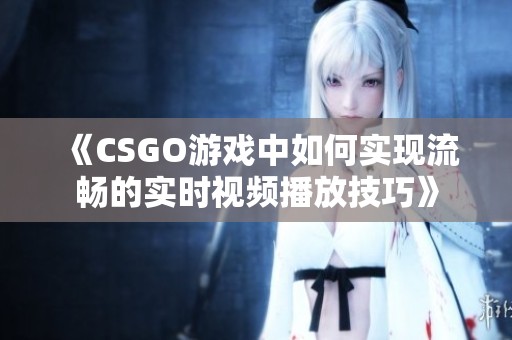 《CSGO游戏中如何实现流畅的实时视频播放技巧》