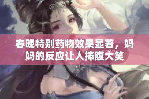 春晚特别药物效果显著，妈妈的反应让人捧腹大笑