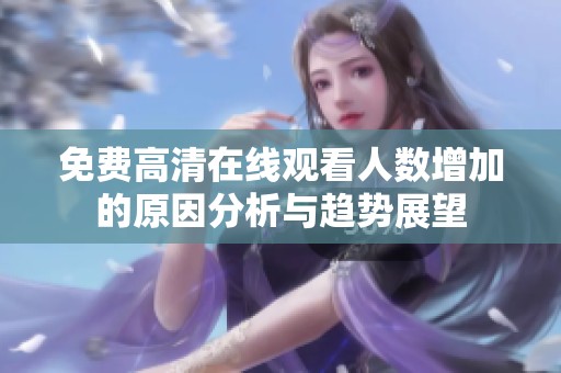免费高清在线观看人数增加的原因分析与趋势展望