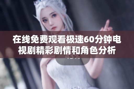 在线免费观看极速60分钟电视剧精彩剧情和角色分析