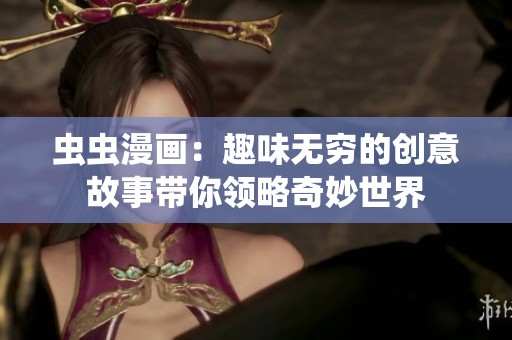 虫虫漫画：趣味无穷的创意故事带你领略奇妙世界