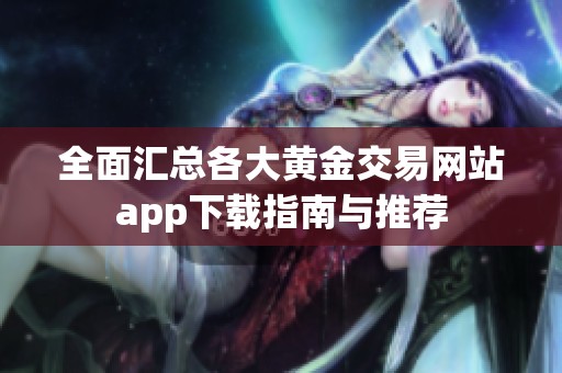 全面汇总各大黄金交易网站app下载指南与推荐