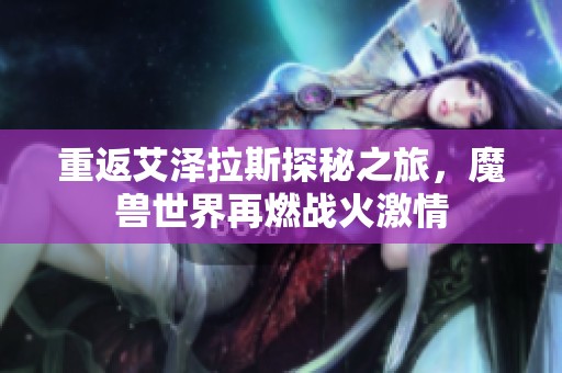 重返艾泽拉斯探秘之旅，魔兽世界再燃战火激情
