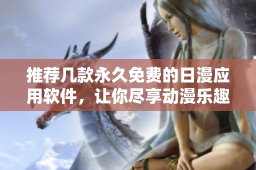 推荐几款永久免费的日漫应用软件，让你尽享动漫乐趣