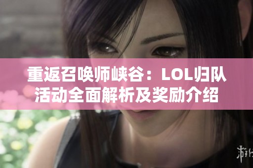 重返召唤师峡谷：LOL归队活动全面解析及奖励介绍
