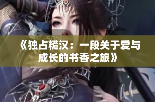 《独占糙汉：一段关于爱与成长的书香之旅》