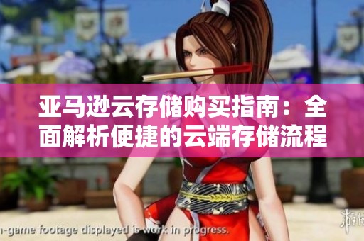 亚马逊云存储购买指南：全面解析便捷的云端存储流程