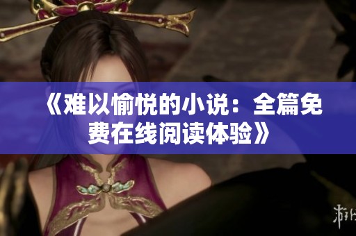 《难以愉悦的小说：全篇免费在线阅读体验》