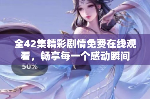 全42集精彩剧情免费在线观看，畅享每一个感动瞬间