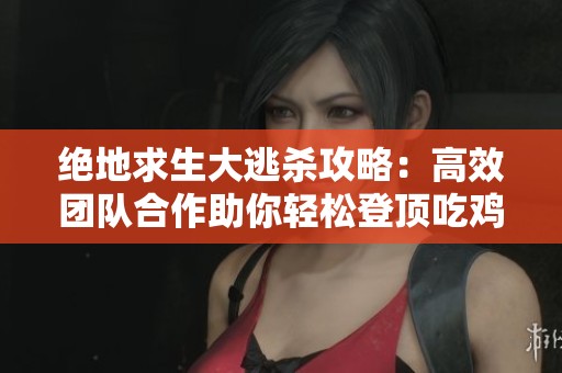 绝地求生大逃杀攻略：高效团队合作助你轻松登顶吃鸡榜首