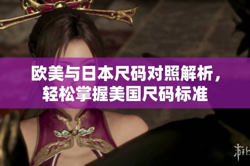 欧美与日本尺码对照解析，轻松掌握美国尺码标准
