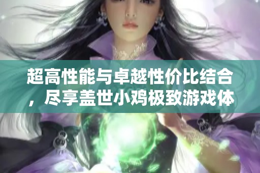 超高性能与卓越性价比结合，尽享盖世小鸡极致游戏体验