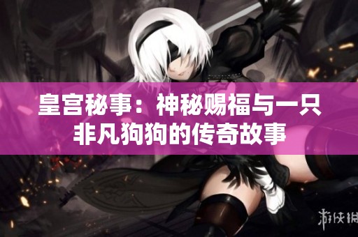 皇宫秘事：神秘赐福与一只非凡狗狗的传奇故事