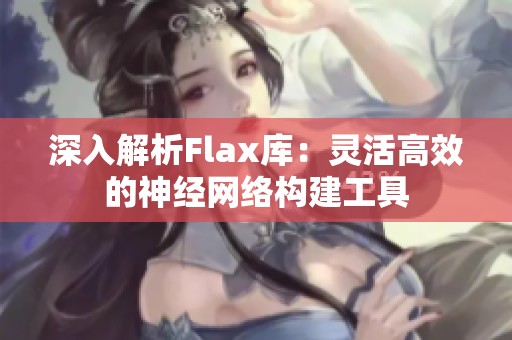 深入解析Flax库：灵活高效的神经网络构建工具