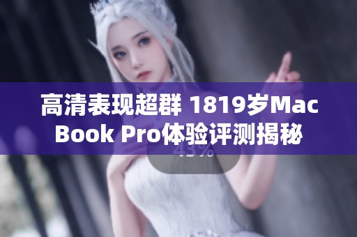 高清表现超群 1819岁MacBook Pro体验评测揭秘