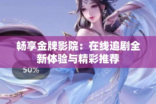 畅享金牌影院：在线追剧全新体验与精彩推荐