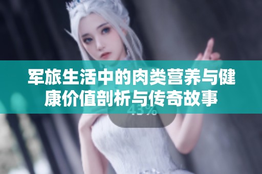 军旅生活中的肉类营养与健康价值剖析与传奇故事