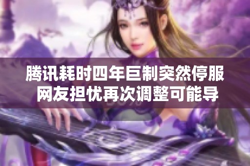 腾讯耗时四年巨制突然停服 网友担忧再次调整可能导致失败