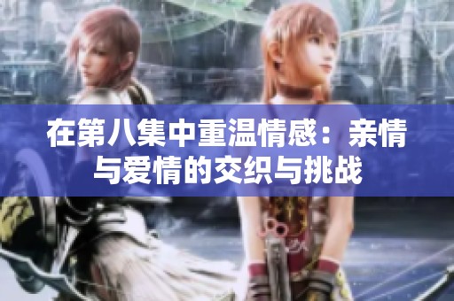 在第八集中重温情感：亲情与爱情的交织与挑战