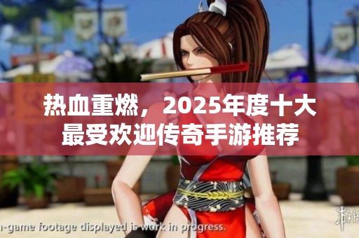 热血重燃，2025年度十大最受欢迎传奇手游推荐