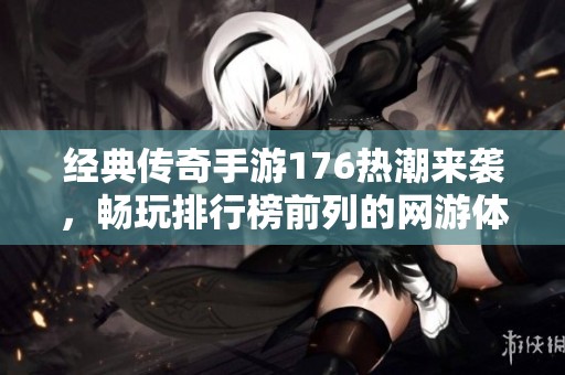 经典传奇手游176热潮来袭，畅玩排行榜前列的网游体验